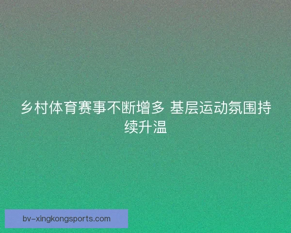 乡村体育赛事不断增多 基层运动氛围持续升温